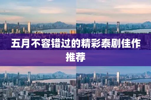 五月不容错过的精彩泰剧佳作推荐