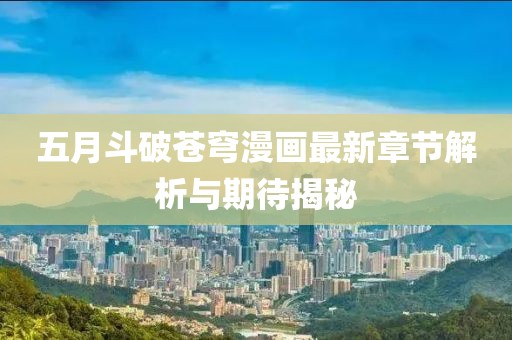 五月斗破苍穹漫画最新章节解析与期待揭秘