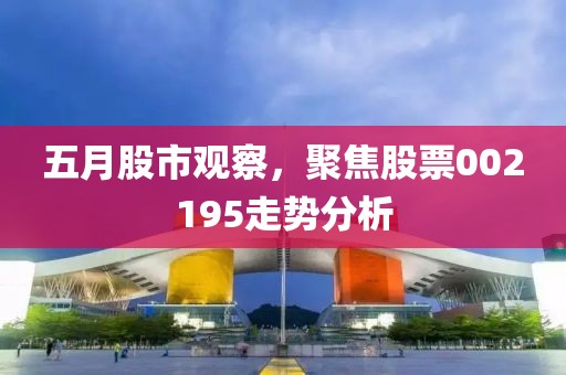 五月股市观察，聚焦股票002195走势分析