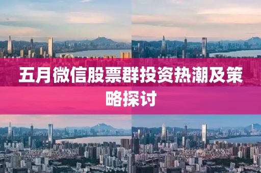 五月微信股票群投资热潮及策略探讨