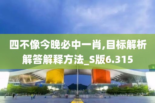 四不像今晚必中一肖,目标解析解答解释方法_S版6.315