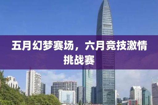 五月幻梦赛场，六月竞技激情挑战赛