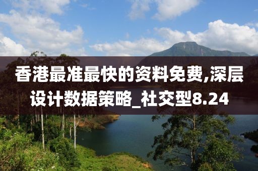 香港最准最快的资料免费,深层设计数据策略_社交型8.24