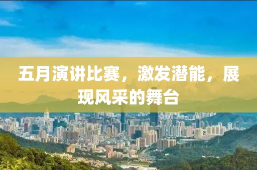 五月演讲比赛，激发潜能，展现风采的舞台