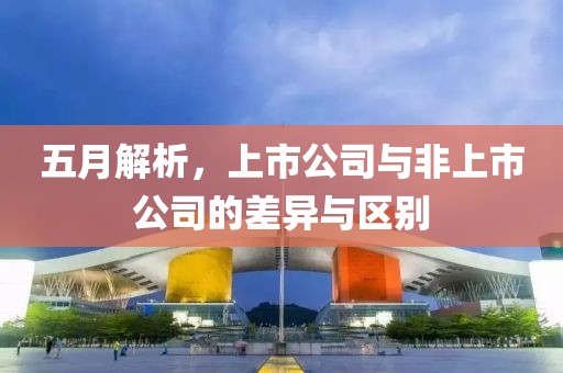 五月解析，上市公司与非上市公司的差异与区别