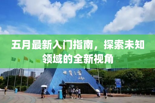 五月最新入门指南，探索未知领域的全新视角