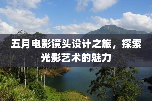 五月电影镜头设计之旅，探索光影艺术的魅力