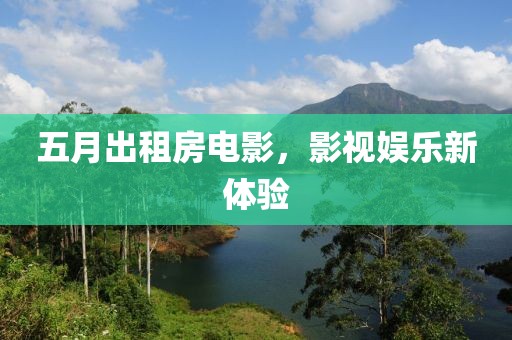 五月出租房电影，影视娱乐新体验