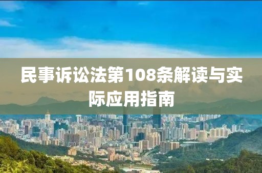民事诉讼法第108条解读与实际应用指南