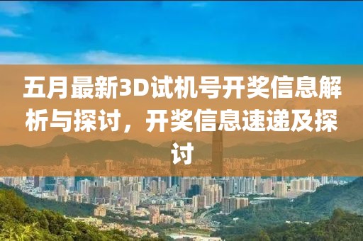 五月最新3D试机号开奖信息解析与探讨，开奖信息速递及探讨