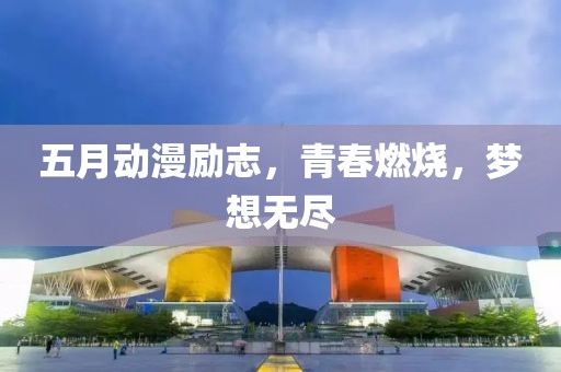 五月动漫励志，青春燃烧，梦想无尽