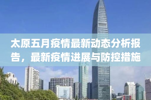 太原五月疫情最新动态分析报告，最新疫情进展与防控措施