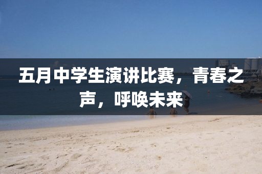 五月中学生演讲比赛，青春之声，呼唤未来