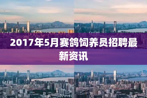 2017年5月赛鸽饲养员招聘最新资讯