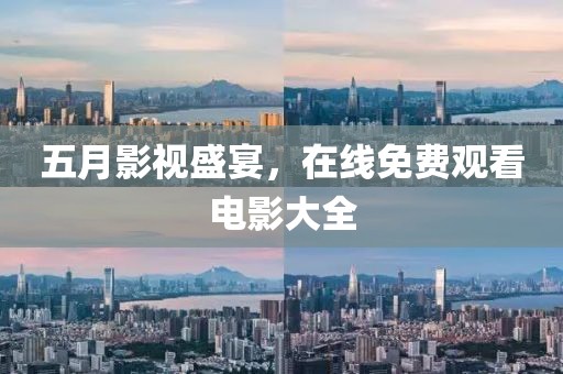 五月影视盛宴，在线免费观看电影大全
