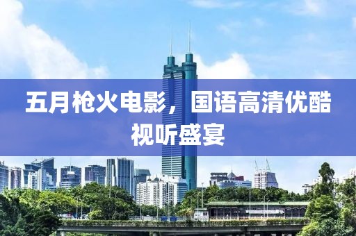 五月枪火电影，国语高清优酷视听盛宴