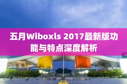 五月Wiboxls 2017最新版功能与特点深度解析