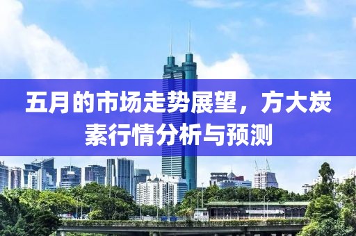 五月的市场走势展望，方大炭素行情分析与预测