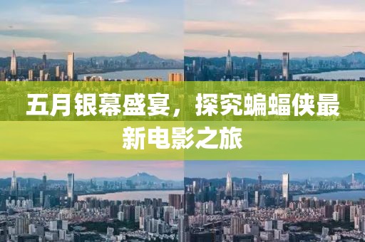 五月银幕盛宴，探究蝙蝠侠最新电影之旅