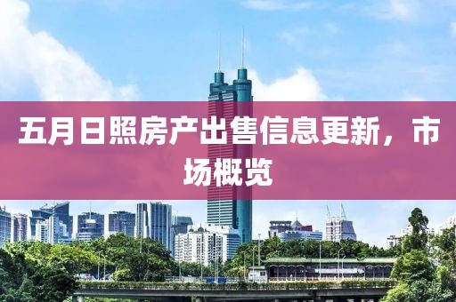 五月日照房产出售信息更新，市场概览
