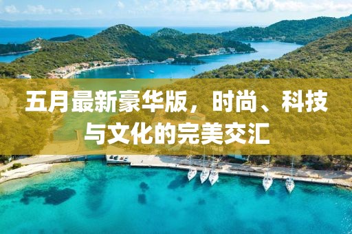 五月最新豪华版，时尚、科技与文化的完美交汇