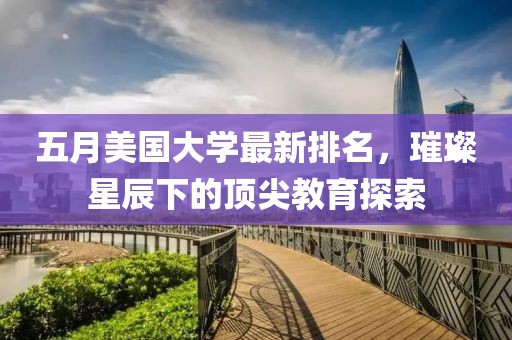 五月美国大学最新排名，璀璨星辰下的顶尖教育探索
