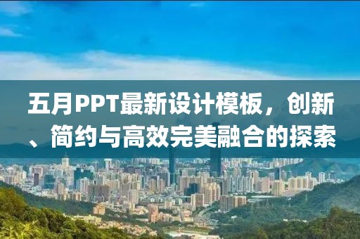五月PPT最新设计模板，创新、简约与高效完美融合的探索