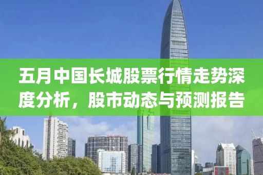 五月中国长城股票行情走势深度分析，股市动态与预测报告