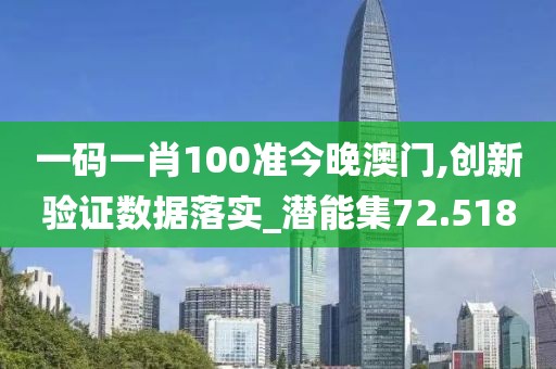 一码一肖100准今晚澳门,创新验证数据落实_潜能集72.518
