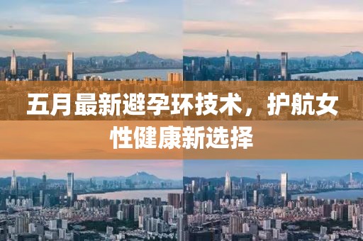 五月最新避孕环技术，护航女性健康新选择