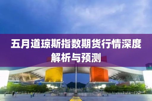 五月道琼斯指数期货行情深度解析与预测