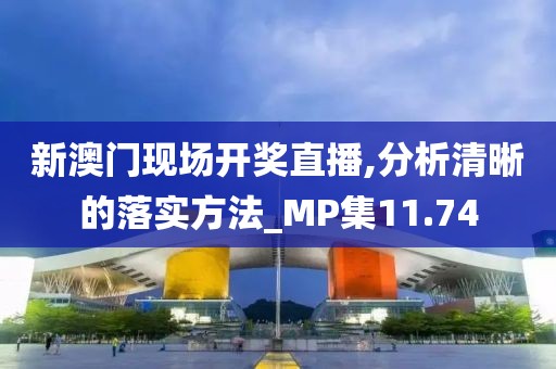 新澳门现场开奖直播,分析清晰的落实方法_MP集11.74