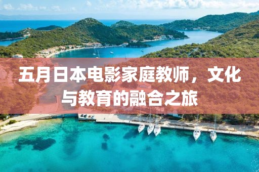五月日本电影家庭教师，文化与教育的融合之旅