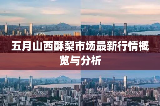 五月山西酥梨市场最新行情概览与分析