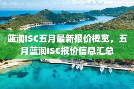 蓝润ISC五月最新报价概览，五月蓝润ISC报价信息汇总