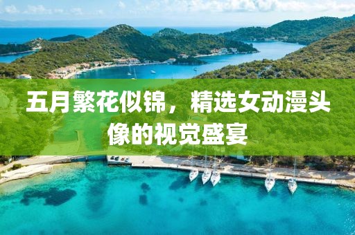 五月繁花似锦，精选女动漫头像的视觉盛宴