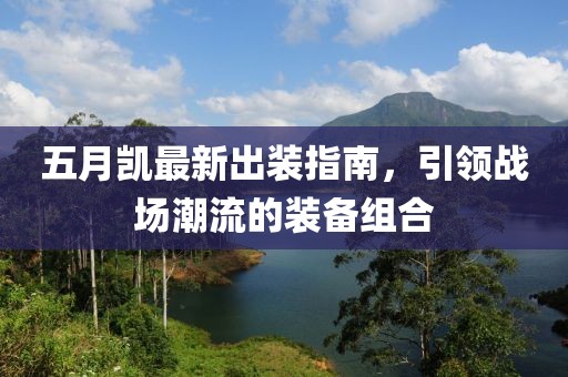 五月凯最新出装指南，引领战场潮流的装备组合