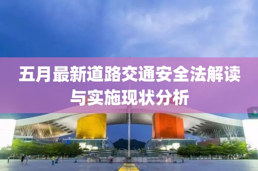 五月最新道路交通安全法解读与实施现状分析
