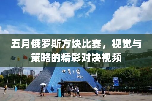五月俄罗斯方块比赛，视觉与策略的精彩对决视频