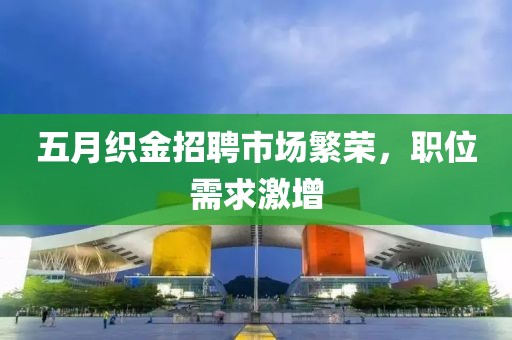五月织金招聘市场繁荣，职位需求激增