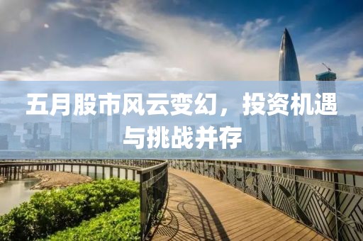 五月股市风云变幻，投资机遇与挑战并存