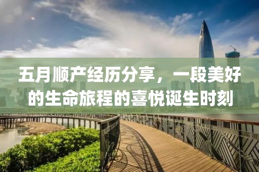 五月顺产经历分享，一段美好的生命旅程的喜悦诞生时刻