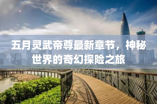 五月灵武帝尊最新章节，神秘世界的奇幻探险之旅