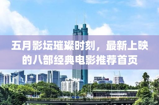 五月影坛璀璨时刻，最新上映的八部经典电影推荐首页