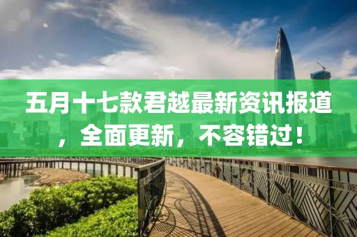 五月十七款君越最新资讯报道，全面更新，不容错过！