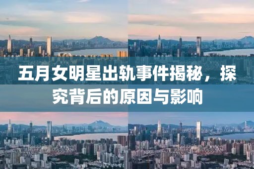 五月女明星出轨事件揭秘，探究背后的原因与影响