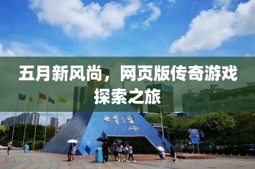 五月新风尚，网页版传奇游戏探索之旅