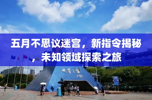 五月不思议迷宫，新指令揭秘，未知领域探索之旅