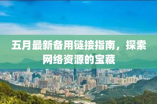 五月最新备用链接指南，探索网络资源的宝藏