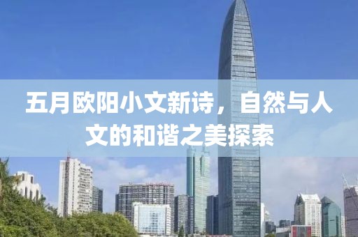 五月欧阳小文新诗，自然与人文的和谐之美探索